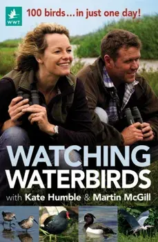 Watching Waterbirds with Kate Humble and Martin McGill. 100 birds ... in just one day!, Paperback/Martin McGill