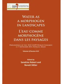 Water as a morphogen in landscapes/L’eau comme morphogene dans les paysages. Proceedings of the XVII UISPP World Congress (1–7 September 2014, Burgos, Spain) Volume 4/Session A14, Paperback/***