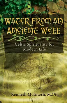 Water from an Ancient Well: Celtic Spirituality for Modern Life, Paperback/Kenneth McIntosh