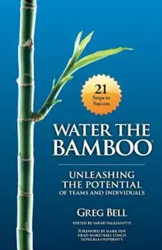 Water the Bamboo: Unleashing the Potential of Teams and Individuals, Paperback/Greg Bell