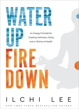 Water Up Fire Down: An Energy Principle for Creating Calmness, Clarity, and a Lifetime of Health, Paperback/Ilchi Lee