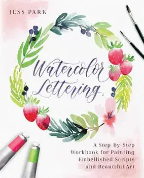 Watercolor Lettering: A Step-By-Step Workbook for Painting Embellished Scripts and Beautiful Art, Paperback/Jess Park