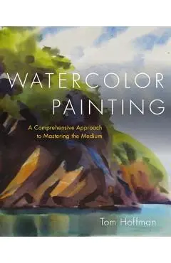 Watercolor Painting: A Comprehensive Approach to Mastering the Medium - Tom Hoffmann