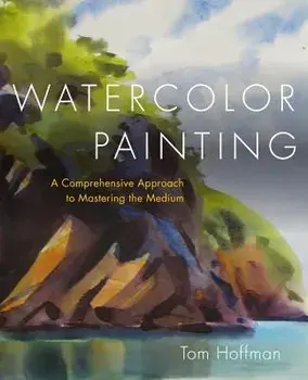 Watercolor Painting: A Comprehensive Approach to Mastering the Medium, Hardcover/Tom Hoffmann