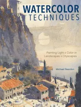 Watercolor Techniques: Painting Light and Color in Landscapes and Cityscapes, Hardcover/Michael Reardon
