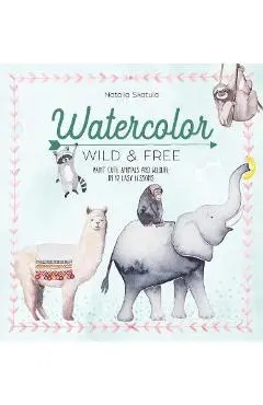 Watercolor Wild and Free: Paint Cute Animals and Wildlife in 12 Easy Lessons - Natalia Skatula