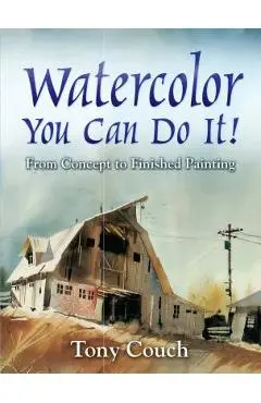 Watercolor: You Can Do It!: From Concept to Finished Painting - Tony Couch