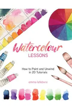 Watercolour Lessons: How to Paint and Unwind in 20 Tutorials (How to Paint with Watercolours for Beginners) - Emma Lefebvre