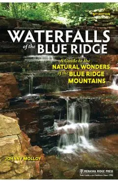 Waterfalls of the Blue Ridge: A Guide to the Natural Wonders of the Blue Ridge Mountains - Johnny Molloy
