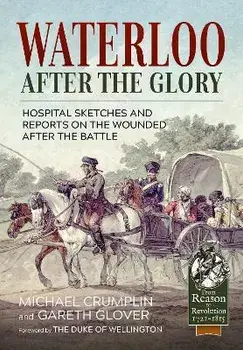Waterloo After the Glory. Hospital Sketches and Reports on the Wounded After the Battle, Reprint ed., Paperback/Michael Crumplin