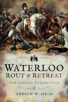 Waterloo: Rout and Retreat, Hardcover/Andrew W Field