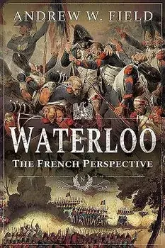 Waterloo: The French Perspective, Paperback/Andrew W. Field
