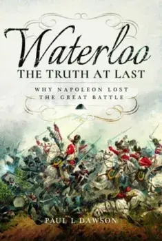 Waterloo: The Truth At Last. Why Napoleon Lost the Great Battle, Paperback/Paul L. Dawson