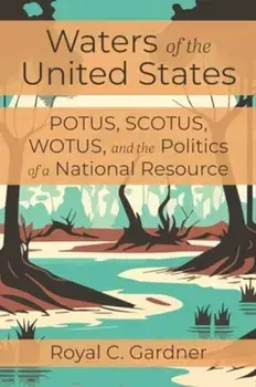 Waters of the United States. Potus, Scotus, Wotus, and the Politics of a National Resource, Paperback/Royal C Gardner
