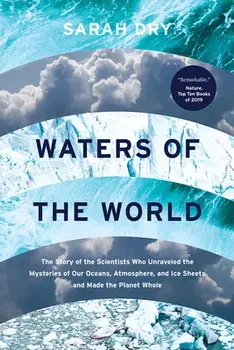 Waters of the World: The Story of the Scientists Who Unraveled the Mysteries of Our Oceans, Atmosphere, and Ice Sheets and Made the Planet/Sarah Dry