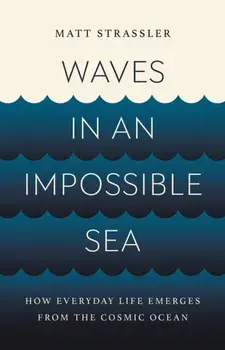 Waves in an Impossible Sea. How Everyday Life Emerges from the Cosmic Ocean, Hardback/Matt Strassler
