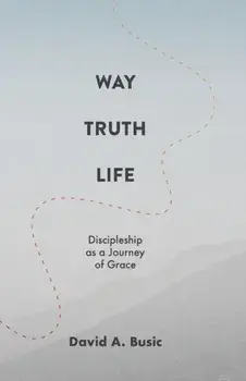 Way, Truth, Life: Discipleship as a Journey of Grace, Paperback/David A. Busic