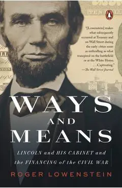 Ways and Means: Lincoln and His Cabinet and the Financing of the Civil War - Roger Lowenstein