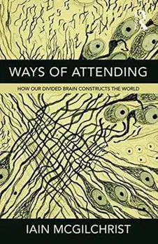 Ways of Attending. How our Divided Brain Constructs the World, Paperback/Iain McGilchrist