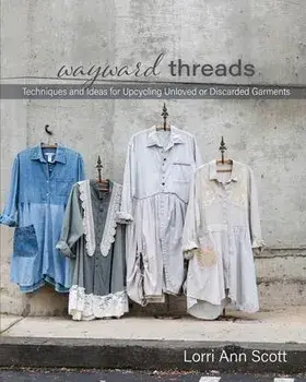 Wayward Threads: Techniques and Ideas for Upcycling Unloved or Discarded Garments, Paperback/Lorri Ann Scott