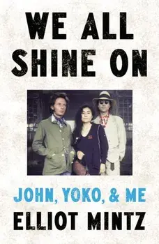 We All Shine On. John, Yoko, and Me, Hardback/Elliot Mintz