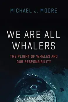 We Are All Whalers. The Plight of Whales and Our Responsibility, Hardback/Michael J Moore