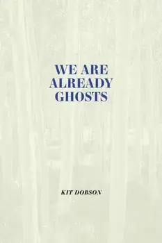 We are Already Ghosts, Paperback/Kit Dobson