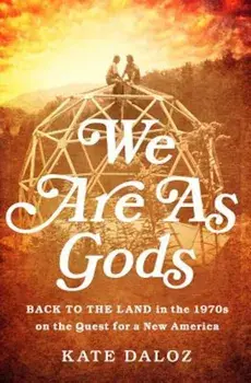 We Are as Gods: Back to the Land in the 1970s on the Quest for a New America, Hardcover/Kate Daloz