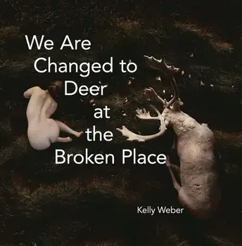 We Are Changed to Deer in the Broken Place, Paperback/Kelly Weber