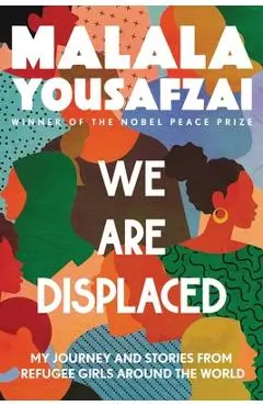 We Are Displaced: My Journey and Stories from Refugee Girls Around the World - Malala Yousafzai