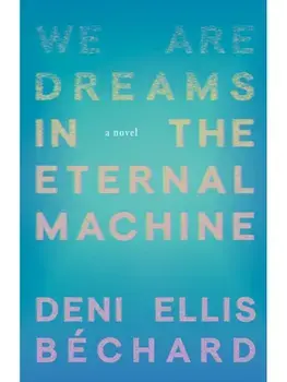 We Are Dreams in the Eternal Machine. A Novel, Paperback/Deni Ellis Bechard
