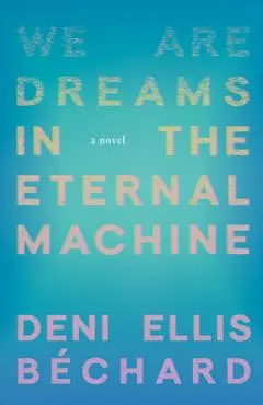 We Are Dreams in the Eternal Machine - Deni Ellis Béchard