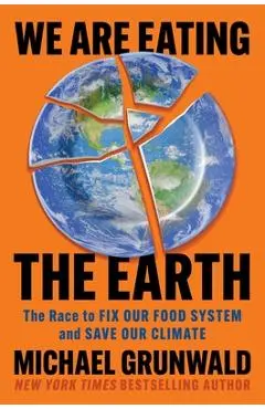 We Are Eating the Earth: The Race to Fix Our Food System and Save Our Climate - Michael Grunwald
