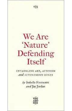 We Are 'Nature' Defending Itself: Entangling Art, Activism and Autonomous Zones - Isabelle Fremeaux