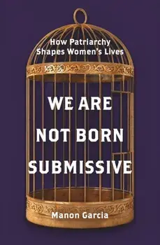 We Are Not Born Submissive. How Patriarchy Shapes Women's Lives, Paperback/Manon Garcia