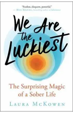 We Are the Luckiest: The Surprising Magic of a Sober Life - Laura Mckowen