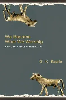 We Become What We Worship: A Biblical Theology of Idolatry, Paperback/G. K. Beale