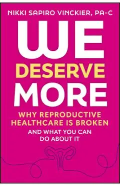 We Deserve More: Why Reproductive Healthcare Is Broken--And What You Can Do about It - Nikki Sapiro Vinckier