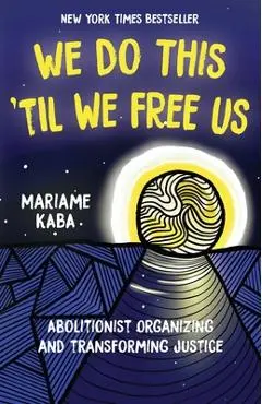We Do This 'Til We Free Us: Abolitionist Organizing and Transforming Justice - Mariame Kaba