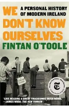 We Don't Know Ourselves: A Personal History of Modern Ireland - Fintan O'toole