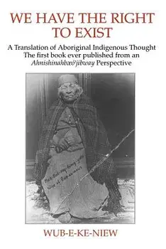 We Have The Right To Exist: A Translation of Aboriginal Indigenous Thought The first book ever published from an Ahnisinahbaeojibway Perspective/***