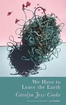 We Have To Leave The Earth, Paperback/Carolyn Jess-Cooke