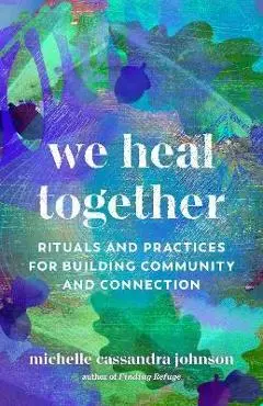 We Heal Together: Rituals and Practices for Building Community and Connection - Michelle Cassandra Johnson