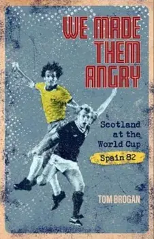 We Made Them Angry. Scotland at the World Cup Spain 1982, Hardback/Tom Brogan