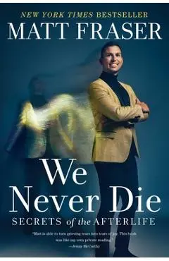 We Never Die: Secrets of the Afterlife - Matt Fraser