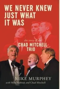 We Never Knew Just What It Was ... The Story of the Chad Mitchell Trio, Hardcover/Mike Murphey