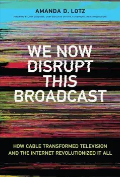 We Now Disrupt This Broadcast: How Cable Transformed Television and the Internet Revolutionized It All, Hardcover/Amanda D. Lotz