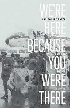 We're Here Because You Were There. Immigration and the End of Empire, Paperback/Ian Patel