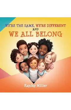 We're The Same, We're Different and We All Belong: A Children's Diversity Book For Kids 3-5, 6-8 That Teaches Kindness, Acceptance & Empathy. Our Diff - Kayjay Miller