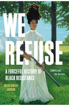 We Refuse: A Forceful History of Black Resistance - Kellie Carter Jackson